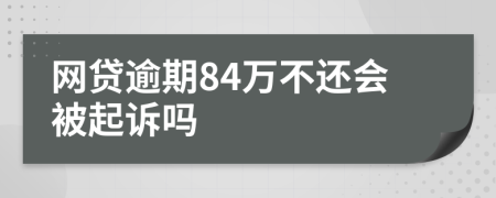 网贷逾期84万不还会被起诉吗