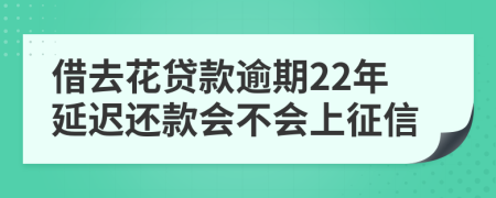 借去花贷款逾期22年延迟还款会不会上征信