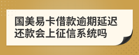 国美易卡借款逾期延迟还款会上征信系统吗