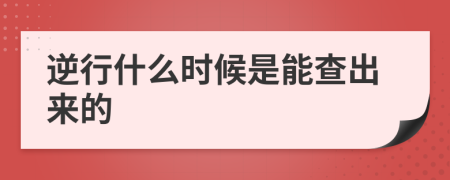 逆行什么时候是能查出来的