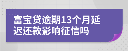 富宝贷逾期13个月延迟还款影响征信吗