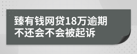 臻有钱网贷18万逾期不还会不会被起诉