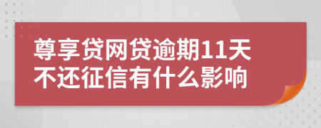 尊享贷网贷逾期11天不还征信有什么影响