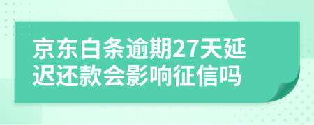 京东白条逾期27天延迟还款会影响征信吗