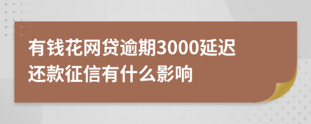 有钱花网贷逾期3000延迟还款征信有什么影响