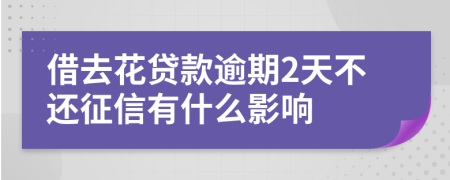 借去花贷款逾期2天不还征信有什么影响