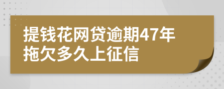 提钱花网贷逾期47年拖欠多久上征信