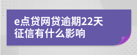 e点贷网贷逾期22天征信有什么影响