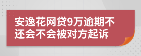 安逸花网贷9万逾期不还会不会被对方起诉