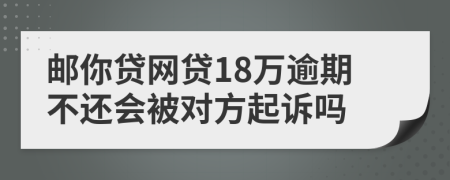 邮你贷网贷18万逾期不还会被对方起诉吗