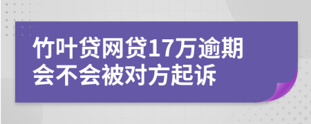 竹叶贷网贷17万逾期会不会被对方起诉