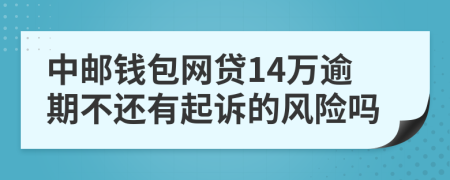 中邮钱包网贷14万逾期不还有起诉的风险吗