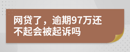 网贷了，逾期97万还不起会被起诉吗