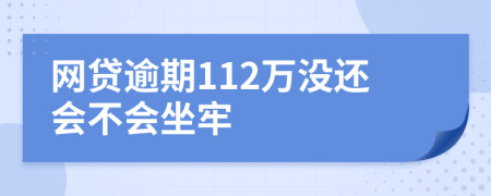 网贷逾期112万没还会不会坐牢