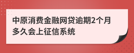 中原消费金融网贷逾期2个月多久会上征信系统