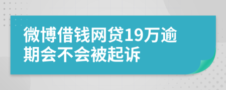 微博借钱网贷19万逾期会不会被起诉