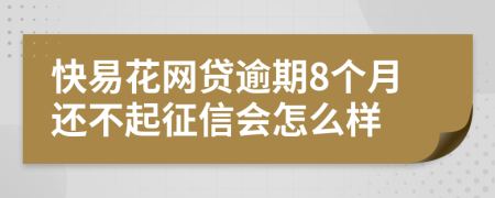 快易花网贷逾期8个月还不起征信会怎么样