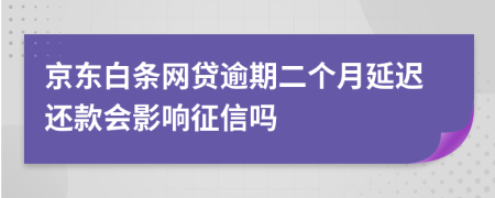 京东白条网贷逾期二个月延迟还款会影响征信吗