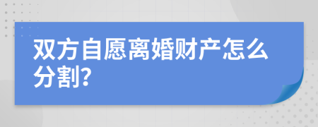 双方自愿离婚财产怎么分割？