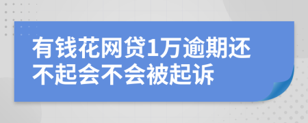 有钱花网贷1万逾期还不起会不会被起诉