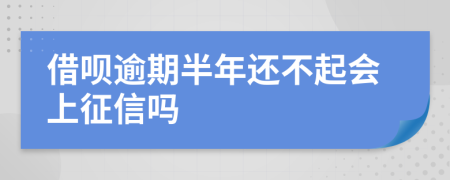 借呗逾期半年还不起会上征信吗
