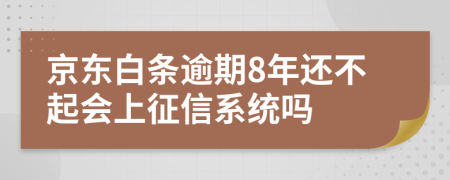 京东白条逾期8年还不起会上征信系统吗