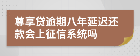 尊享贷逾期八年延迟还款会上征信系统吗