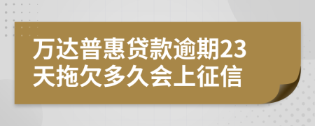 万达普惠贷款逾期23天拖欠多久会上征信