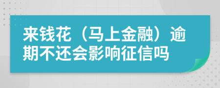 来钱花（马上金融）逾期不还会影响征信吗