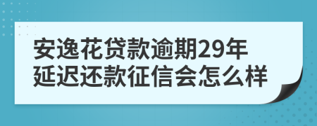 安逸花贷款逾期29年延迟还款征信会怎么样