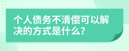 个人债务不清偿可以解决的方式是什么？