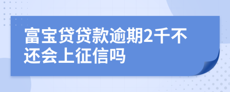 富宝贷贷款逾期2千不还会上征信吗