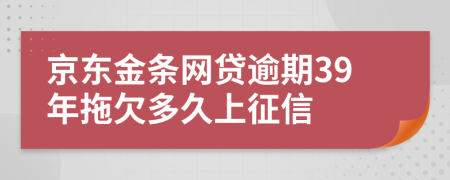 京东金条网贷逾期39年拖欠多久上征信