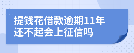 提钱花借款逾期11年还不起会上征信吗