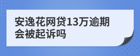 安逸花网贷13万逾期会被起诉吗