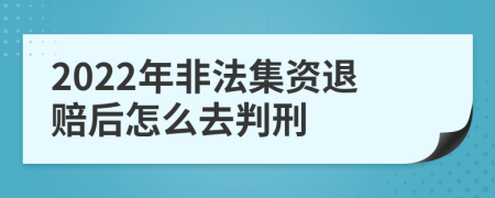 2022年非法集资退赔后怎么去判刑