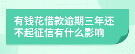 有钱花借款逾期三年还不起征信有什么影响
