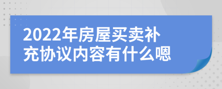 2022年房屋买卖补充协议内容有什么嗯