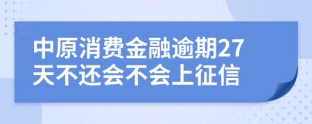 中原消费金融逾期27天不还会不会上征信