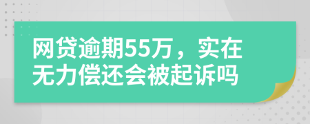 网贷逾期55万，实在无力偿还会被起诉吗