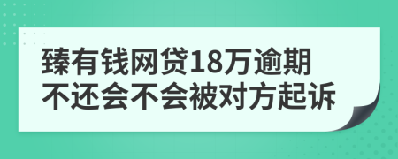 臻有钱网贷18万逾期不还会不会被对方起诉