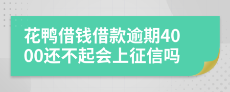花鸭借钱借款逾期4000还不起会上征信吗