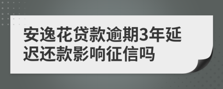 安逸花贷款逾期3年延迟还款影响征信吗