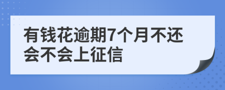 有钱花逾期7个月不还会不会上征信
