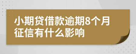 小期贷借款逾期8个月征信有什么影响