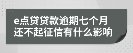 e点贷贷款逾期七个月还不起征信有什么影响