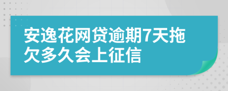 安逸花网贷逾期7天拖欠多久会上征信