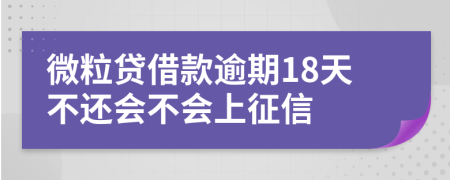 微粒贷借款逾期18天不还会不会上征信