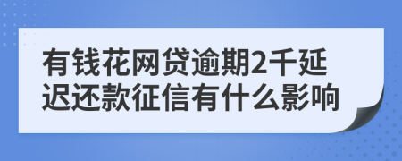 有钱花网贷逾期2千延迟还款征信有什么影响