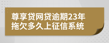 尊享贷网贷逾期23年拖欠多久上征信系统